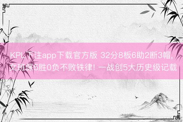KPL下注app下载官方版 32分8板6助2断3帽, 文班保5胜0负不败铁律! 一战创5大历史级记载