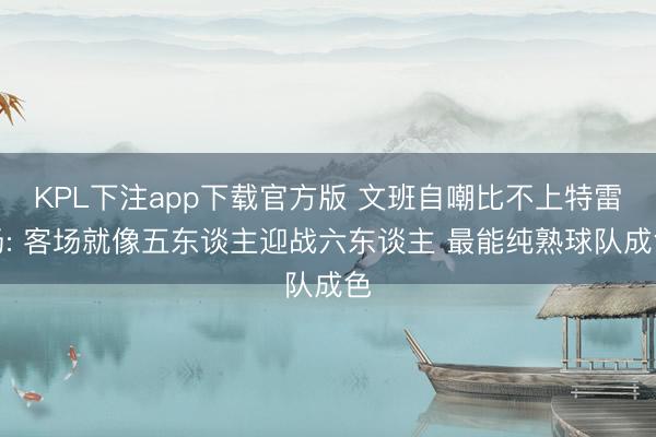 KPL下注app下载官方版 文班自嘲比不上特雷杨: 客场就像五东谈主迎战六东谈主 最能纯熟球队成色