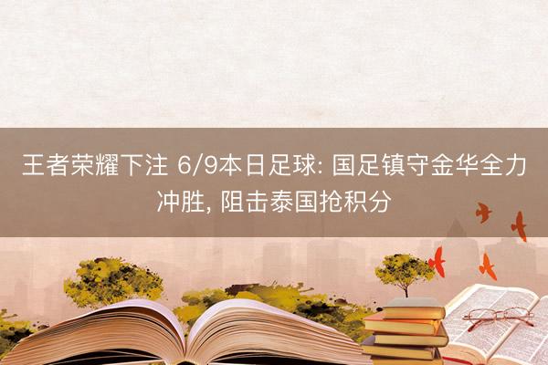 王者荣耀下注 6/9本日足球: 国足镇守金华全力冲胜, 阻击泰国抢积分