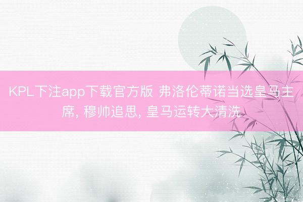 KPL下注app下载官方版 弗洛伦蒂诺当选皇马主席， 穆帅追思， 皇马运转大清洗