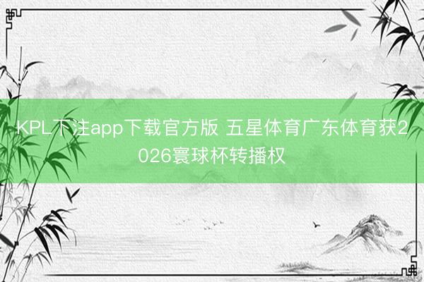KPL下注app下载官方版 五星体育广东体育获2026寰球杯转播权