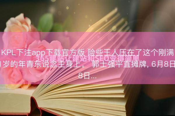 KPL下注app下载官方版 险些王人压在了这个刚满21岁的年青东说念主身上。 郭士强平直摊牌, 6月8日...