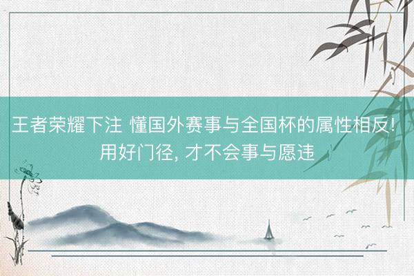 王者荣耀下注 懂国外赛事与全国杯的属性相反! 用好门径， 才不会事与愿违