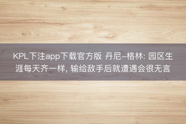 KPL下注app下载官方版 丹尼-格林: 园区生涯每天齐一样， 输给敌手后就遭遇会很无言