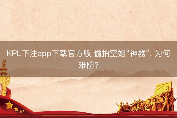 KPL下注app下载官方版 偷拍空姐“神器”， 为何难防?