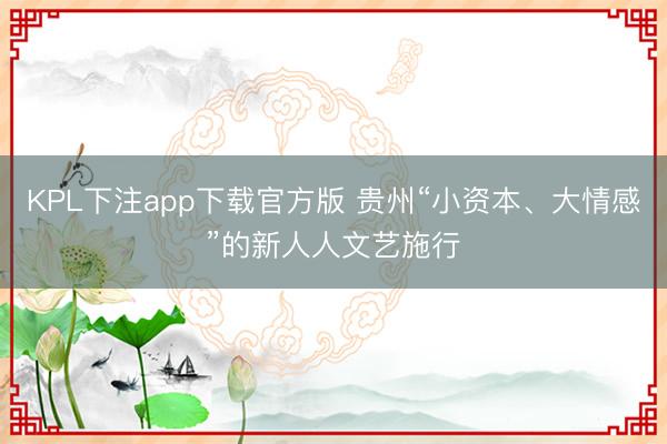 KPL下注app下载官方版 贵州“小资本、大情感”的新人人文艺施行