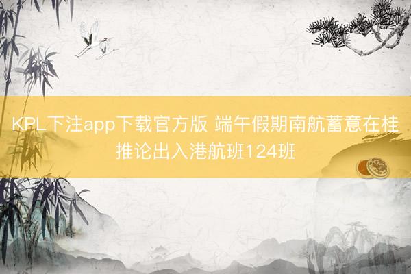 KPL下注app下载官方版 端午假期南航蓄意在桂推论出入港航班124班