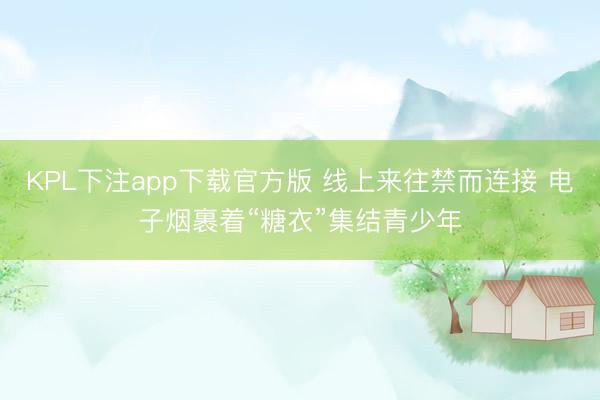 KPL下注app下载官方版 线上来往禁而连接 电子烟裹着“糖衣”集结青少年