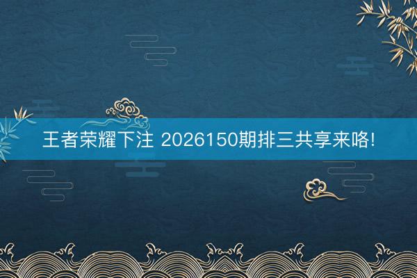 王者荣耀下注 2026150期排三共享来咯!