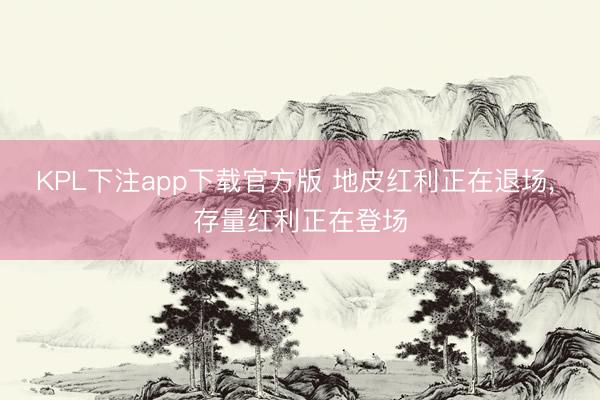 KPL下注app下载官方版 地皮红利正在退场， 存量红利正在登场