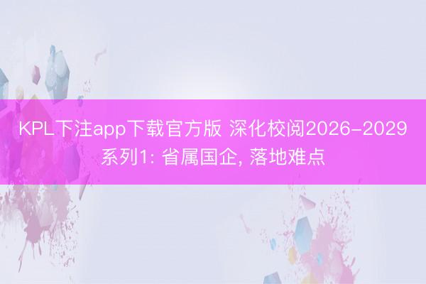 KPL下注app下载官方版 深化校阅2026-2029系列1: 省属国企, 落地难点