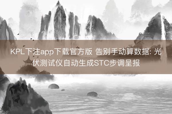 KPL下注app下载官方版 告别手动算数据: 光伏测试仪自动生成STC步调呈报