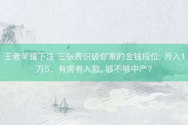 王者荣耀下注 三张表识破你家的金钱段位: 月入1万5、有房有入款， 够不够中产?