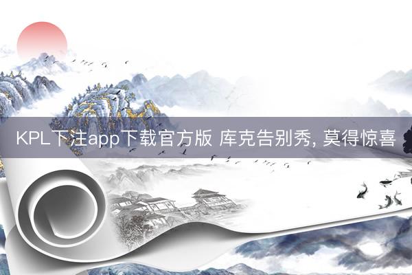 KPL下注app下载官方版 库克告别秀， 莫得惊喜