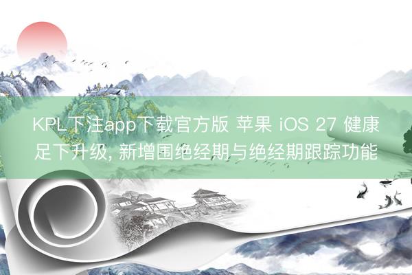 KPL下注app下载官方版 苹果 iOS 27 健康足下升级， 新增围绝经期与绝经期跟踪功能