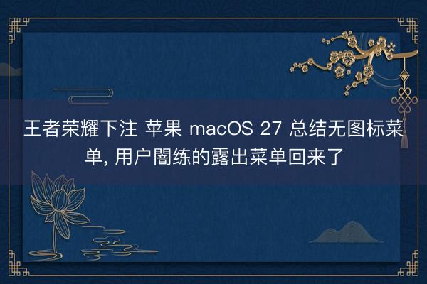 王者荣耀下注 苹果 macOS 27 总结无图标菜单， 用户闇练的露出菜单回来了
