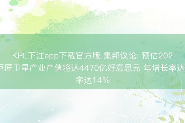 KPL下注app下载官方版 集邦议论: 预估2027年巨匠卫星产业产值将达4470亿好意思元 年增长率达14%