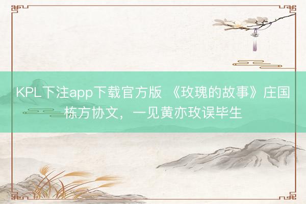 KPL下注app下载官方版 《玫瑰的故事》庄国栋方协文，一见黄亦玫误毕生