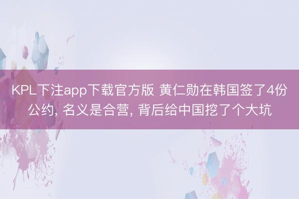 KPL下注app下载官方版 黄仁勋在韩国签了4份公约， 名义是合营， 背后给中国挖了个大坑
