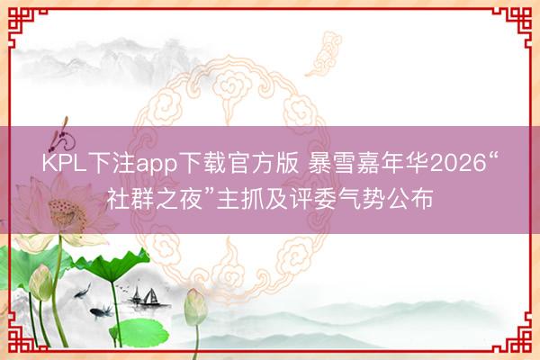 KPL下注app下载官方版 暴雪嘉年华2026“社群之夜”主抓及评委气势公布
