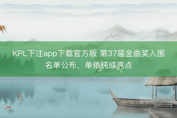 KPL下注app下载官方版 第37届金曲奖入围名单公布，单依纯成亮点