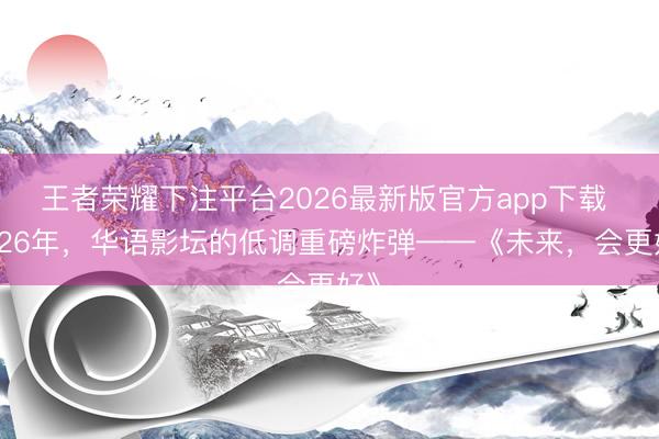 王者荣耀下注平台2026最新版官方app下载 2026年,华语影坛的低调重磅炸弹——《未来,会更好》