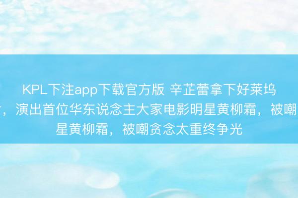 KPL下注app下载官方版 辛芷蕾拿下好莱坞传说女性列传片，演出首位华东说念主大家电影明星黄柳霜，被嘲贪念太重终争光