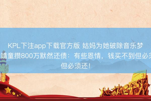 KPL下注app下载官方版 姑妈为她破除音乐梦，窦靖童攒800万默然还债：有些恩情，钱买不到但必须还！