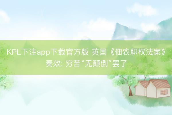KPL下注app下载官方版 英国《佃农职权法案》奏效: 穷苦“无颠倒”罢了