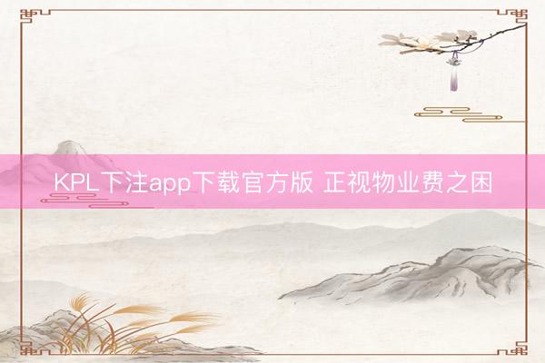 KPL下注app下载官方版 正视物业费之困