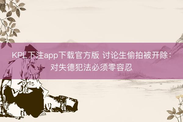 KPL下注app下载官方版 讨论生偷拍被开除：对失德犯法必须零容忍