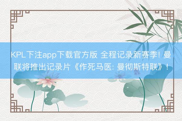 KPL下注app下载官方版 全程记录新赛季! 曼联将推出记录片《作死马医: 曼彻斯特联》!