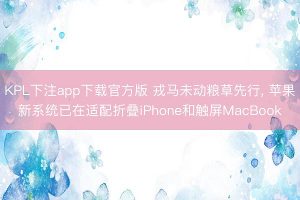 KPL下注app下载官方版 戎马未动粮草先行， 苹果新系统已在适配折叠iPhone和触屏MacBook