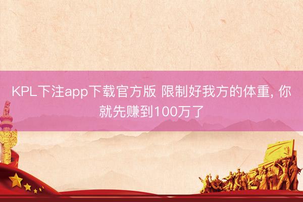 KPL下注app下载官方版 限制好我方的体重， 你就先赚到100万了
